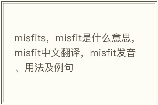 misfits，misfit是什么意思，misfit中文翻譯，misfit發(fā)音、用法及例句