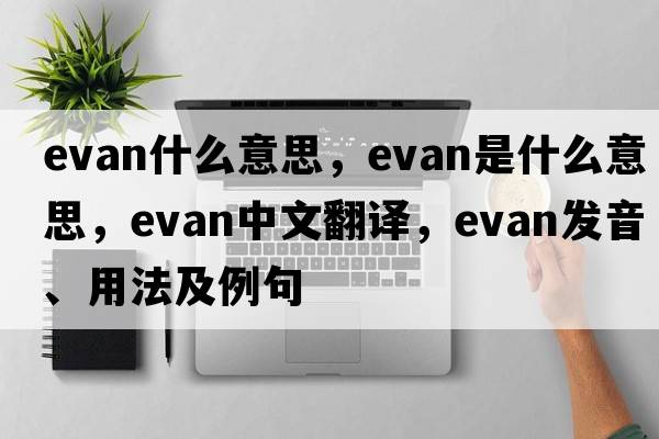 evan什么意思，evan是什么意思，evan中文翻譯，evan發(fā)音、用法及例句