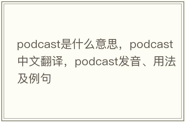 podcast是什么意思，podcast中文翻譯，podcast發(fā)音、用法及例句