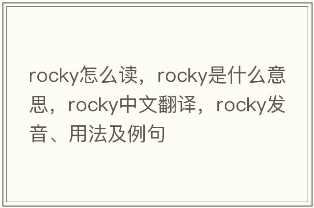 rocky怎么讀，rocky是什么意思，rocky中文翻譯，rocky發(fā)音、用法及例句