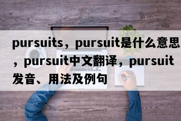 pursuits，pursuit是什么意思，pursuit中文翻譯，pursuit發(fā)音、用法及例句