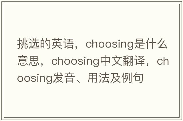 挑選的英語(yǔ)，choosing是什么意思，choosing中文翻譯，choosing發(fā)音、用法及例句