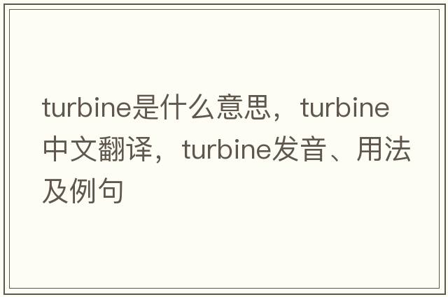 turbine是什么意思，turbine中文翻譯，turbine發(fā)音、用法及例句