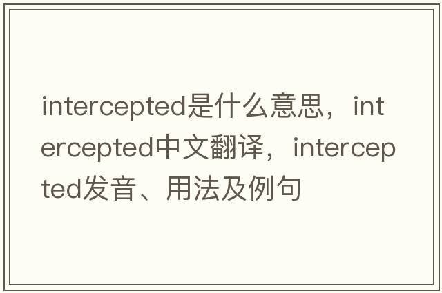 intercepted是什么意思，intercepted中文翻譯，intercepted發(fā)音、用法及例句