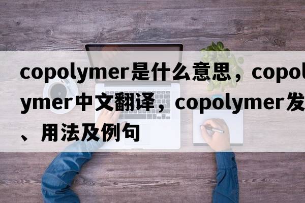copolymer是什么意思，copolymer中文翻譯，copolymer發(fā)音、用法及例句