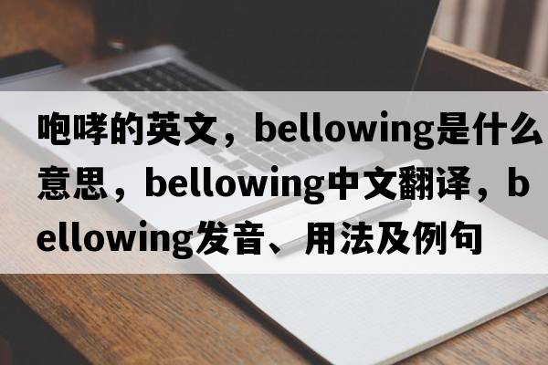 咆哮的英文，bellowing是什么意思，bellowing中文翻譯，bellowing發(fā)音、用法及例句