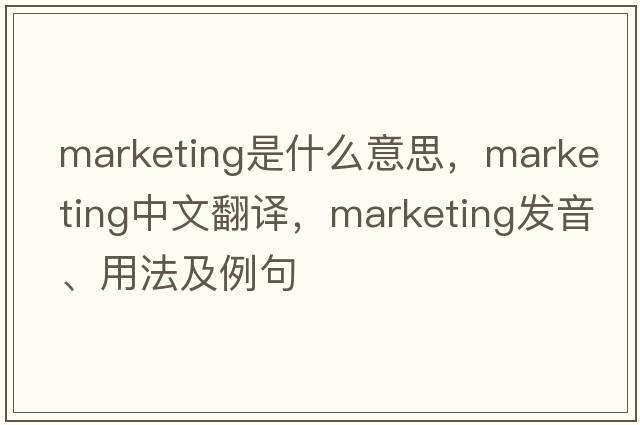 marketing是什么意思，marketing中文翻譯，marketing發(fā)音、用法及例句