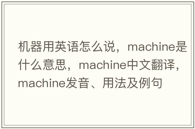 機器用英語(yǔ)怎么說(shuō)，machine是什么意思，machine中文翻譯，machine發(fā)音、用法及例句
