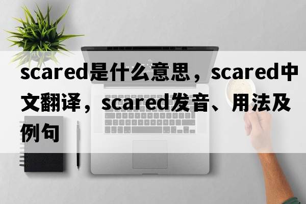 scared是什么意思，scared中文翻譯，scared發(fā)音、用法及例句