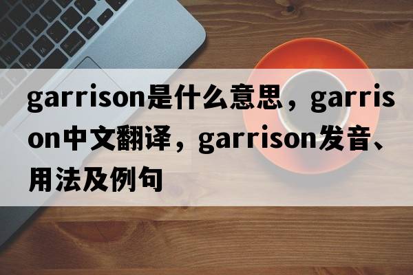 garrison是什么意思，garrison中文翻譯，garrison發(fā)音、用法及例句