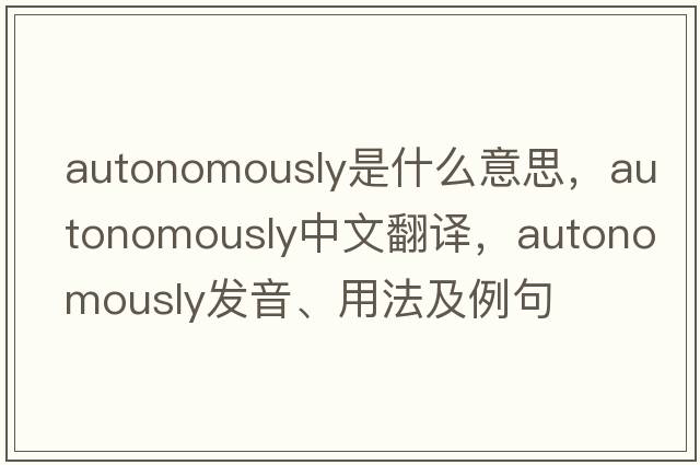 autonomously是什么意思，autonomously中文翻譯，autonomously發(fā)音、用法及例句