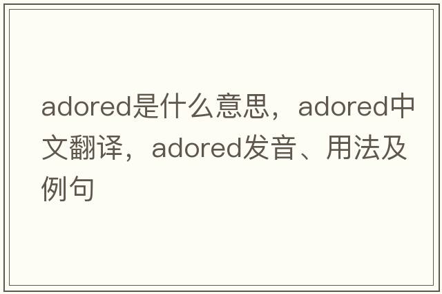 adored是什么意思，adored中文翻譯，adored發(fā)音、用法及例句