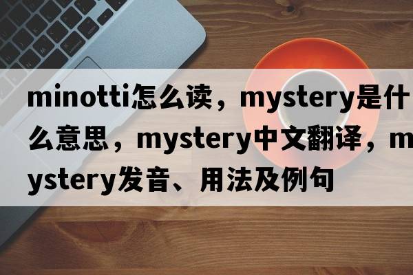 minotti怎么讀，mystery是什么意思，mystery中文翻譯，mystery發(fā)音、用法及例句