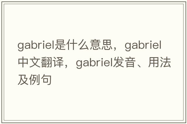 Gabriel是什么意思，Gabriel中文翻譯，Gabriel發(fā)音、用法及例句