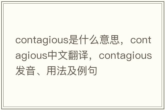 contagious是什么意思，contagious中文翻譯，contagious發(fā)音、用法及例句