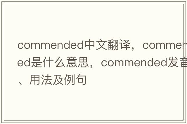 commended中文翻譯，commended是什么意思，commended發(fā)音、用法及例句