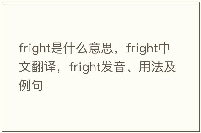 fright是什么意思，fright中文翻譯，fright發(fā)音、用法及例句
