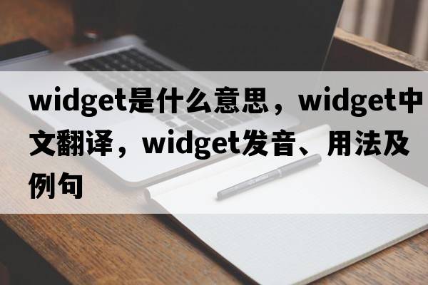 widget是什么意思，widget中文翻譯，widget發(fā)音、用法及例句