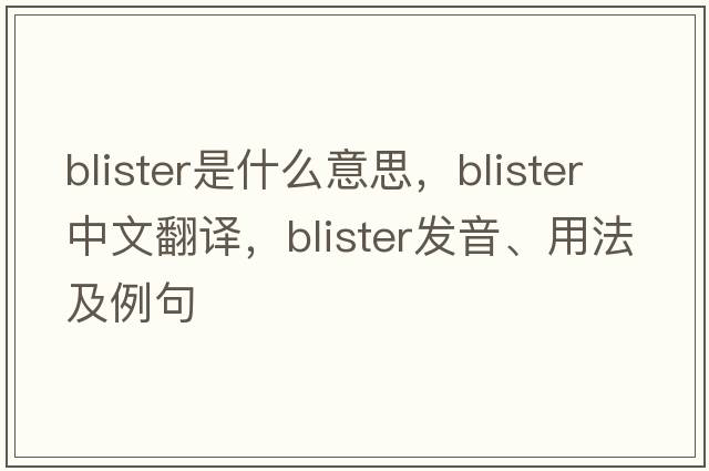blister是什么意思，blister中文翻譯，blister發(fā)音、用法及例句