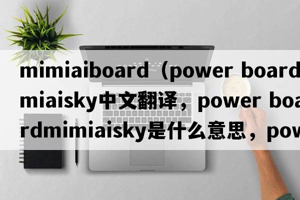 mimiaiboard（power boardmimiaisky中文翻譯，power boardmimiaisky是什么意思，power boardmimiaisky發(fā)音、用法及例句）