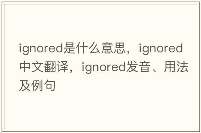 ignored是什么意思，ignored中文翻譯，ignored發(fā)音、用法及例句