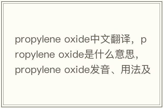 propylene oxide中文翻譯，propylene oxide是什么意思，propylene oxide發(fā)音、用法及例句