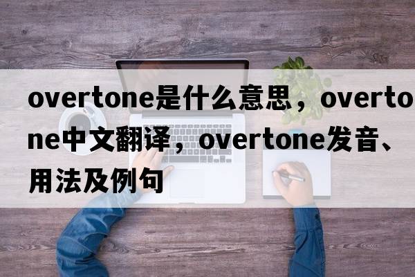 overtone是什么意思，overtone中文翻譯，overtone發(fā)音、用法及例句