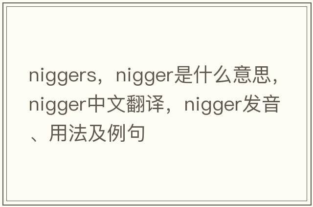 niggers，nigger是什么意思，nigger中文翻譯，nigger發(fā)音、用法及例句