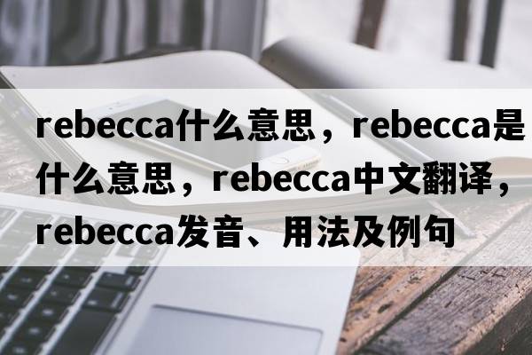 rebecca什么意思，rebecca是什么意思，rebecca中文翻譯，rebecca發(fā)音、用法及例句