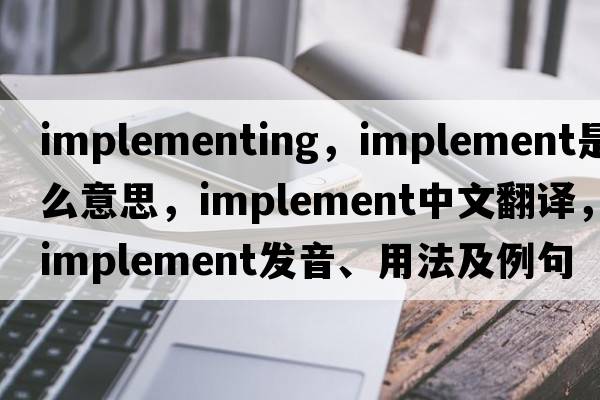 implementing，implement是什么意思，implement中文翻譯，implement發(fā)音、用法及例句