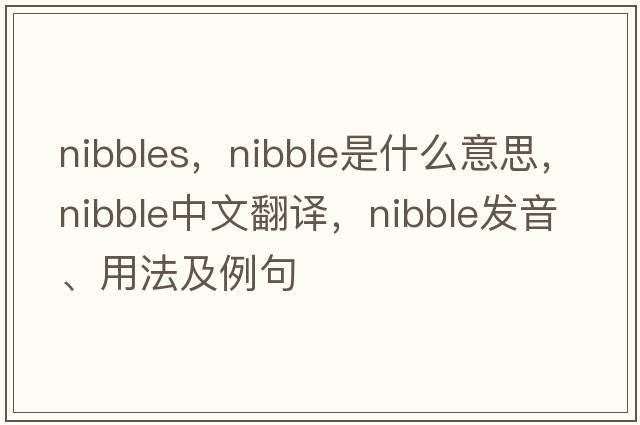 nibbles，nibble是什么意思，nibble中文翻譯，nibble發(fā)音、用法及例句