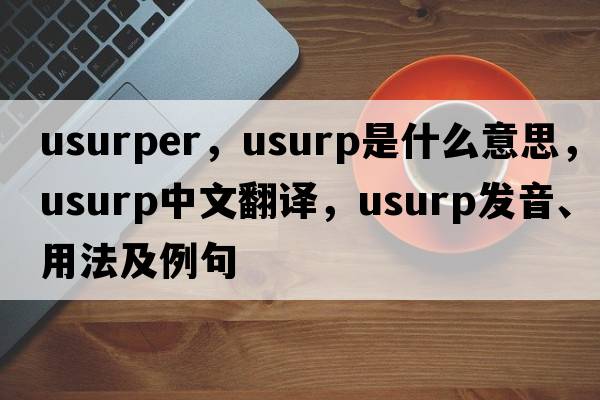 usurper，usurp是什么意思，usurp中文翻譯，usurp發(fā)音、用法及例句