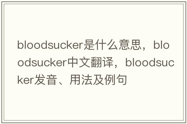 bloodsucker是什么意思，bloodsucker中文翻譯，bloodsucker發(fā)音、用法及例句