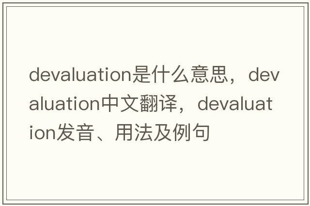 devaluation是什么意思，devaluation中文翻譯，devaluation發(fā)音、用法及例句