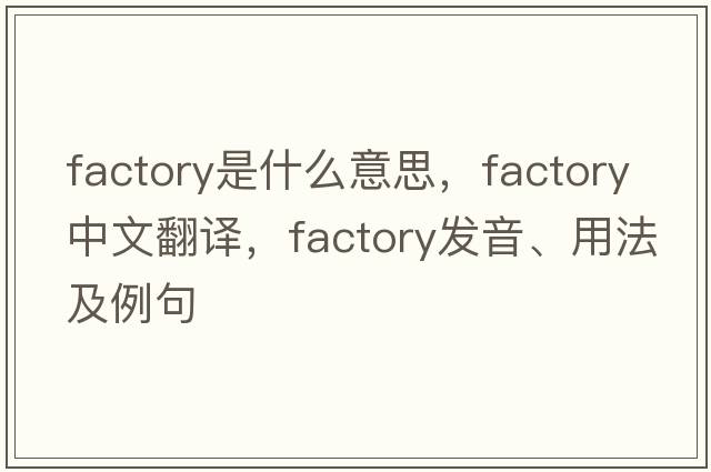 factory是什么意思，factory中文翻譯，factory發(fā)音、用法及例句