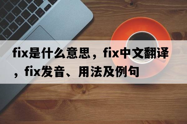 fix是什么意思，fix中文翻譯，fix發(fā)音、用法及例句