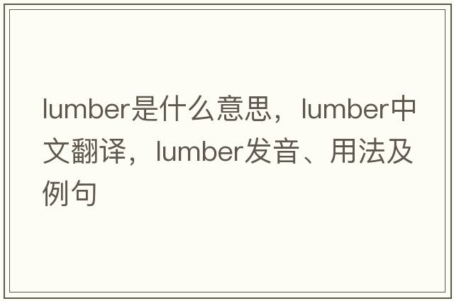 lumber是什么意思，lumber中文翻譯，lumber發(fā)音、用法及例句