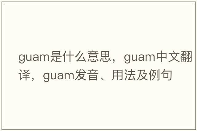 Guam是什么意思，Guam中文翻譯，Guam發(fā)音、用法及例句