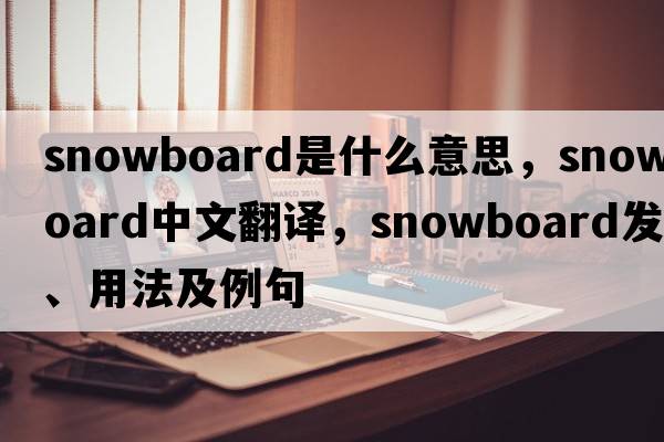 snowboard是什么意思，snowboard中文翻譯，snowboard發(fā)音、用法及例句