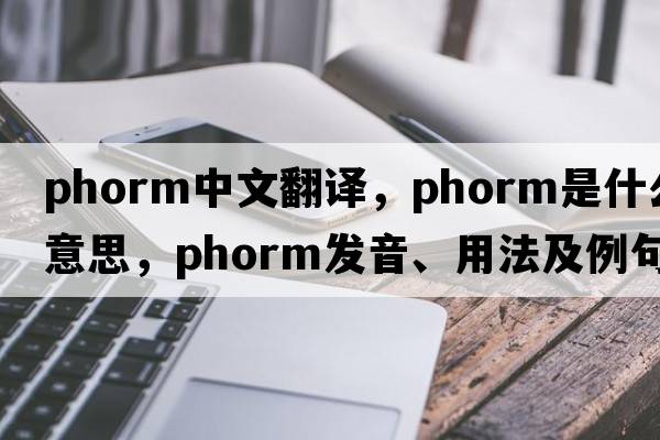 phorm中文翻譯，phorm是什么意思，phorm發(fā)音、用法及例句