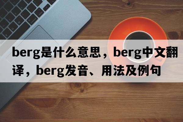 berg是什么意思，berg中文翻譯，berg發(fā)音、用法及例句