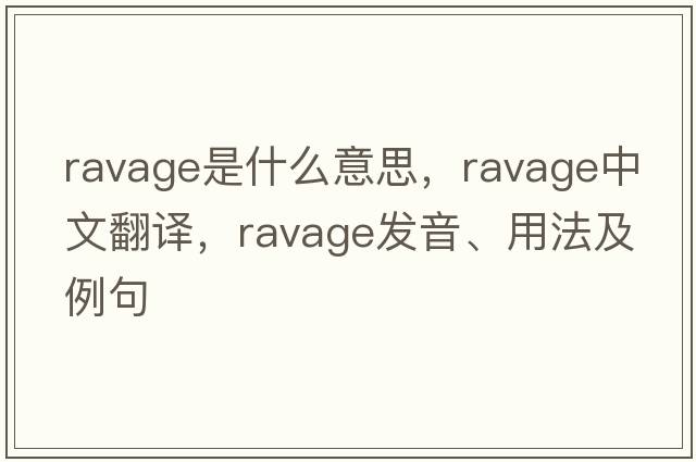 ravage是什么意思，ravage中文翻譯，ravage發(fā)音、用法及例句