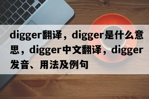 digger翻譯，digger是什么意思，digger中文翻譯，digger發(fā)音、用法及例句