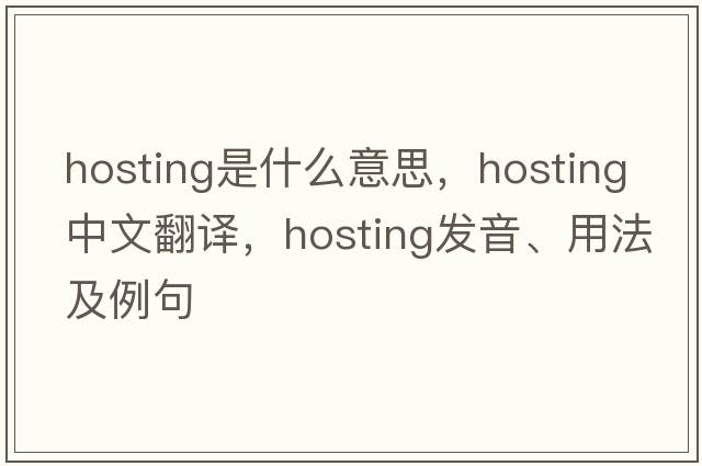 hosting是什么意思，hosting中文翻譯，hosting發(fā)音、用法及例句