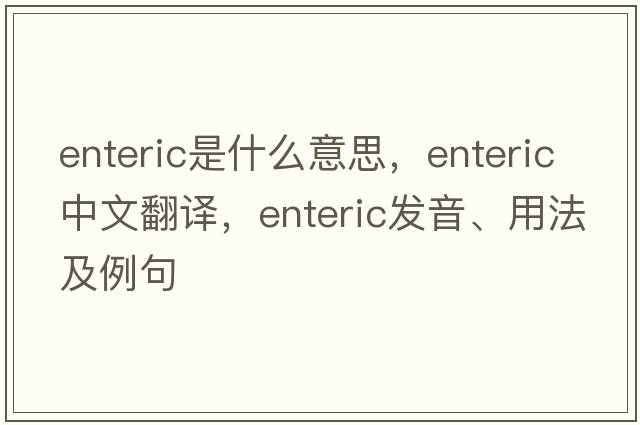 enteric是什么意思，enteric中文翻譯，enteric發(fā)音、用法及例句