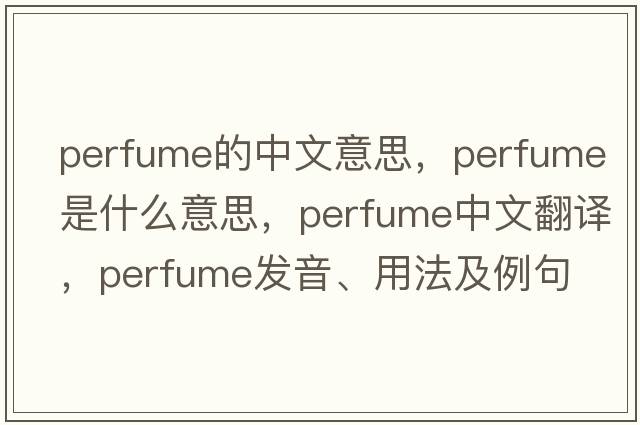 perfume的中文意思，perfume是什么意思，perfume中文翻譯，perfume發(fā)音、用法及例句