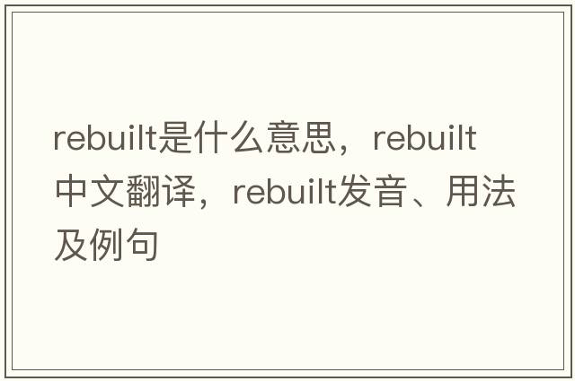 rebuilt是什么意思，rebuilt中文翻譯，rebuilt發(fā)音、用法及例句