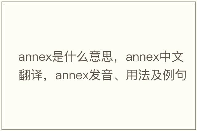 annex是什么意思，annex中文翻譯，annex發(fā)音、用法及例句