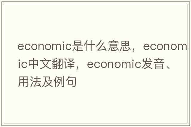 economic是什么意思，economic中文翻譯，economic發(fā)音、用法及例句