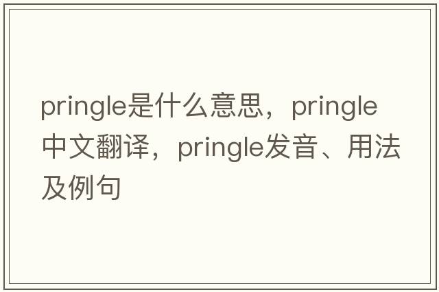 Pringle是什么意思，Pringle中文翻譯，Pringle發(fā)音、用法及例句
